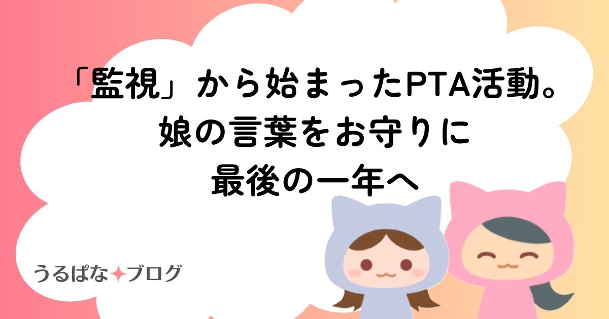 「監視」から始まったPTA活動。娘の言葉をお守りに、最後の一年へ